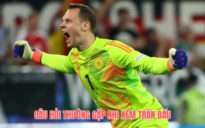 Câu hỏi thường gặp xem trận đấu
